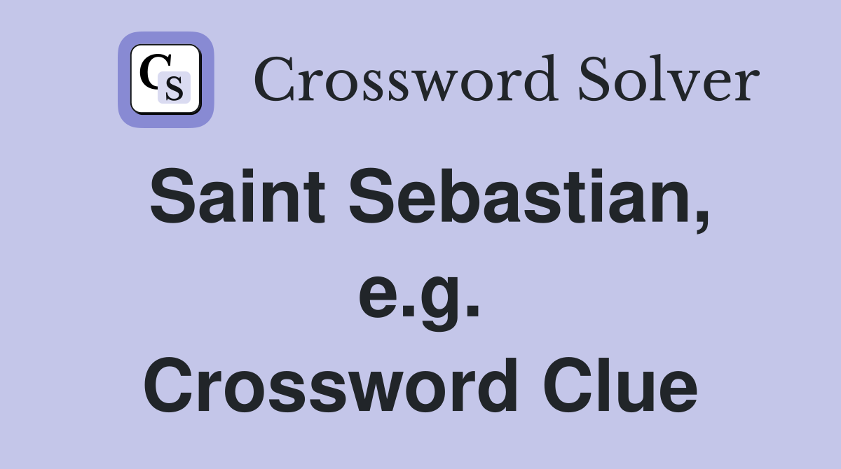 Saint Sebastian, e.g. Crossword Clue Answers Crossword Solver